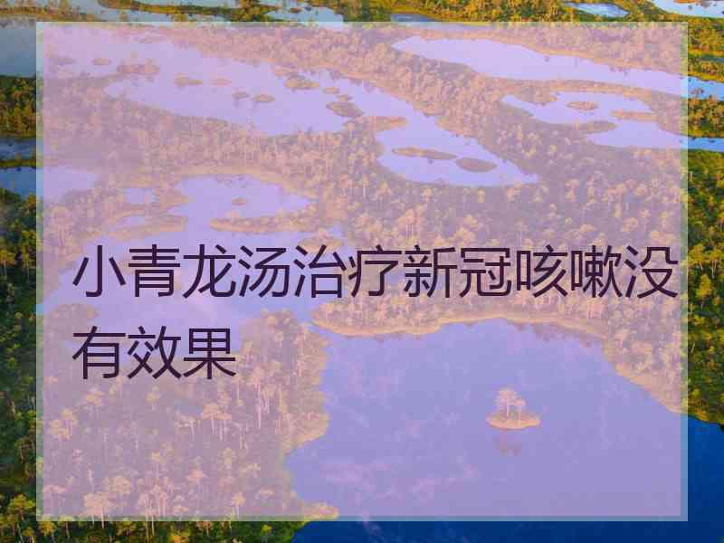 小青龙汤治疗新冠咳嗽没有效果