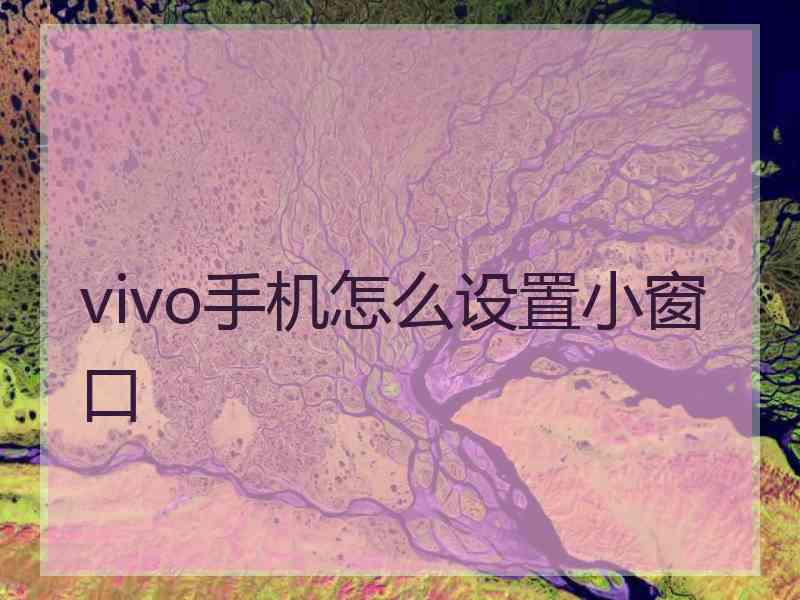 vivo手机怎么设置小窗口