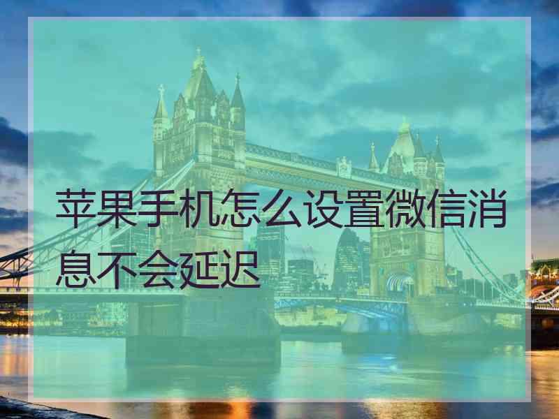 苹果手机怎么设置微信消息不会延迟