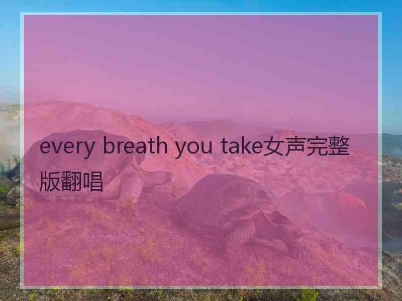 every breath you take女声完整版翻唱