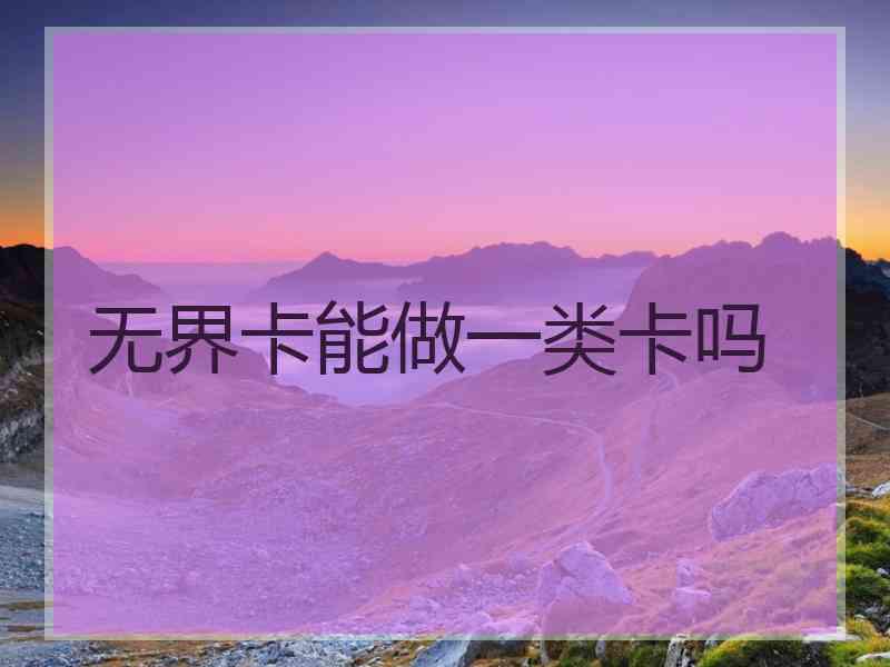 无界卡能做一类卡吗