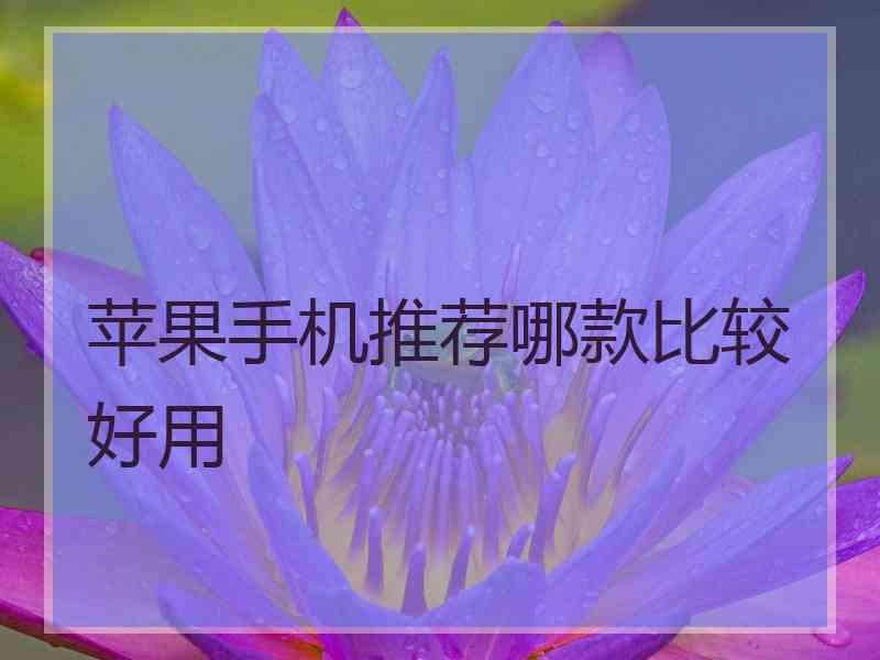 苹果手机推荐哪款比较好用