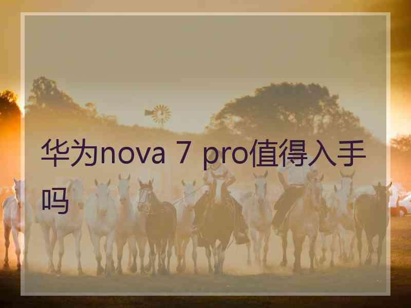 华为nova 7 pro值得入手吗