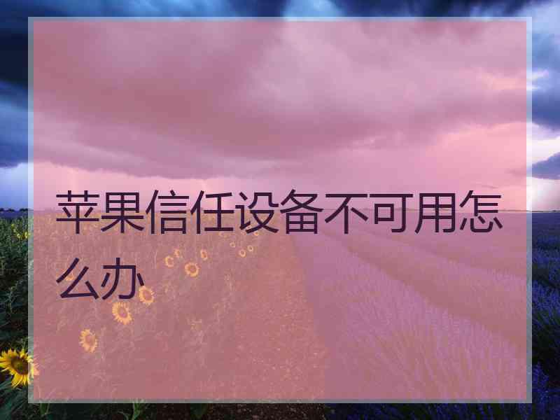 苹果信任设备不可用怎么办