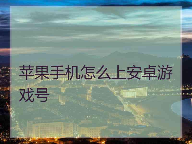 苹果手机怎么上安卓游戏号