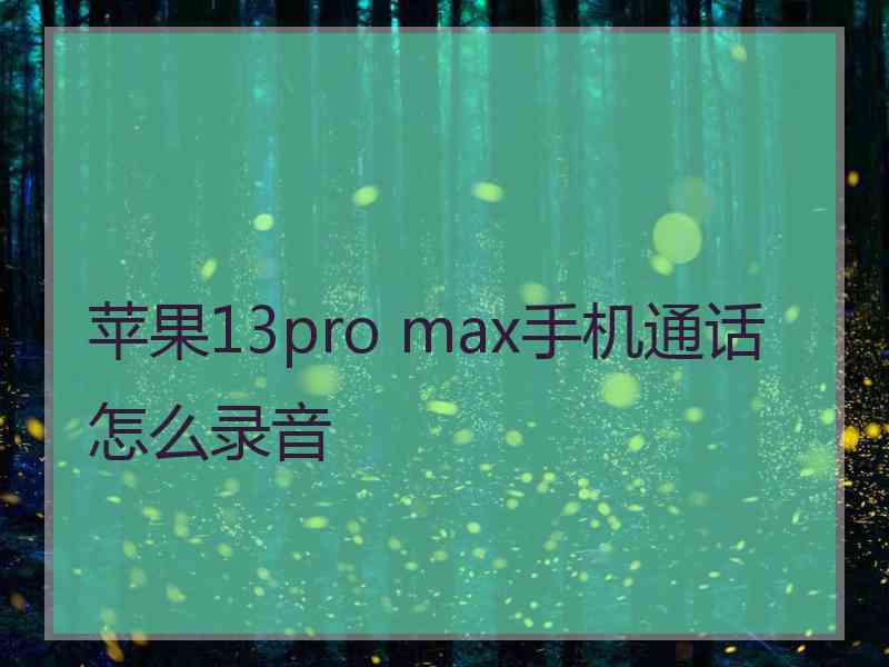 苹果13pro max手机通话怎么录音