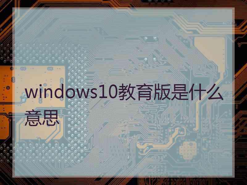 windows10教育版是什么意思