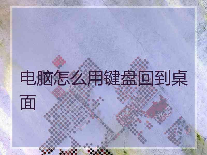 电脑怎么用键盘回到桌面