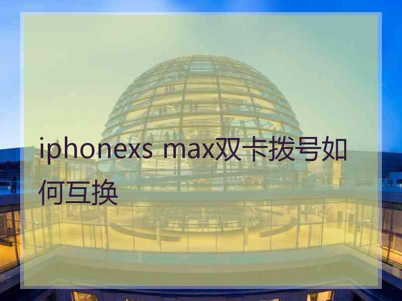 iphonexs max双卡拨号如何互换