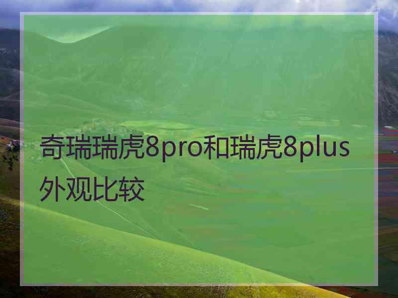 奇瑞瑞虎8pro和瑞虎8plus外观比较