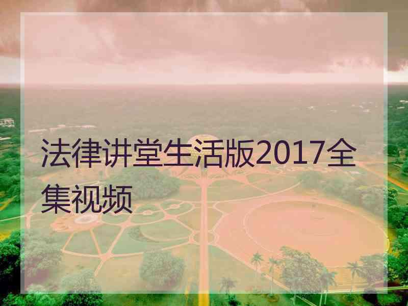 法律讲堂生活版2017全集视频