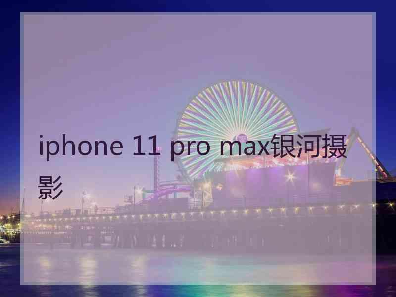 iphone 11 pro max银河摄影