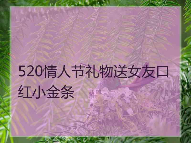 520情人节礼物送女友口红小金条