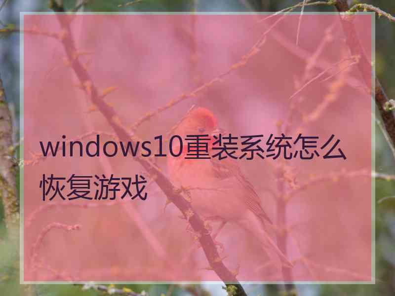 windows10重装系统怎么恢复游戏