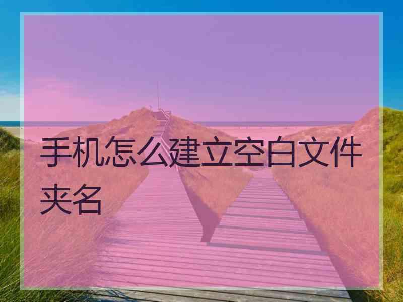 手机怎么建立空白文件夹名