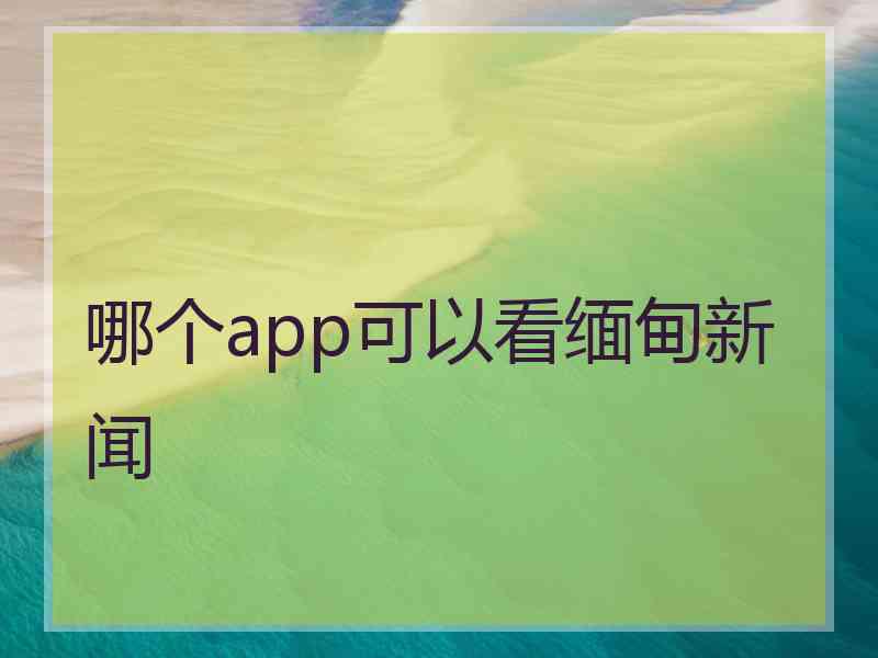 哪个app可以看缅甸新闻