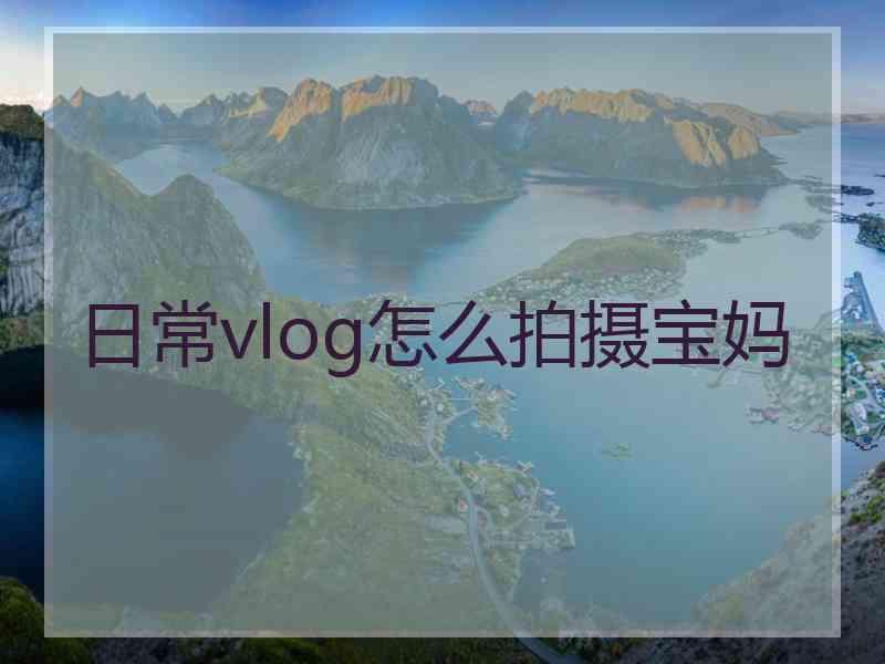 日常vlog怎么拍摄宝妈