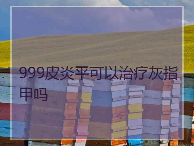 999皮炎平可以治疗灰指甲吗