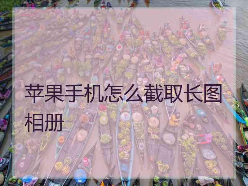 苹果手机怎么截取长图相册