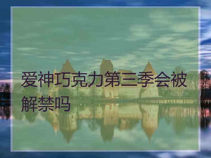 爱神巧克力第三季会被解禁吗