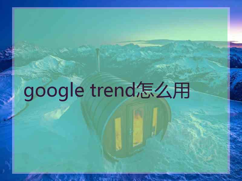 google trend怎么用