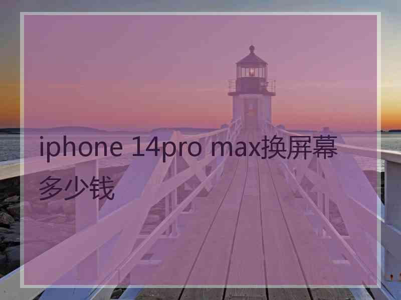 iphone 14pro max换屏幕多少钱