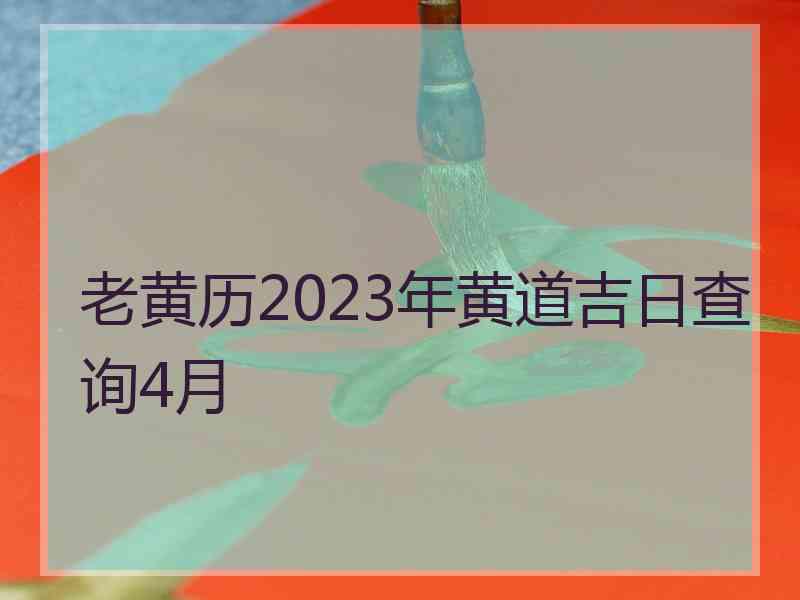 老黄历2023年黄道吉日查询4月