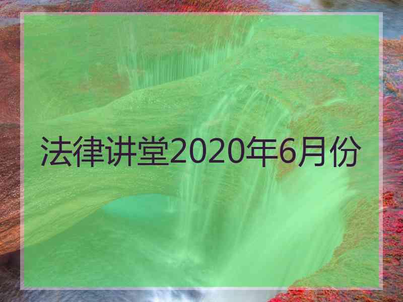 法律讲堂2020年6月份