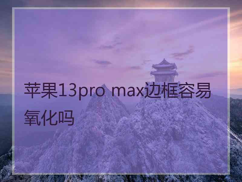 苹果13pro max边框容易氧化吗