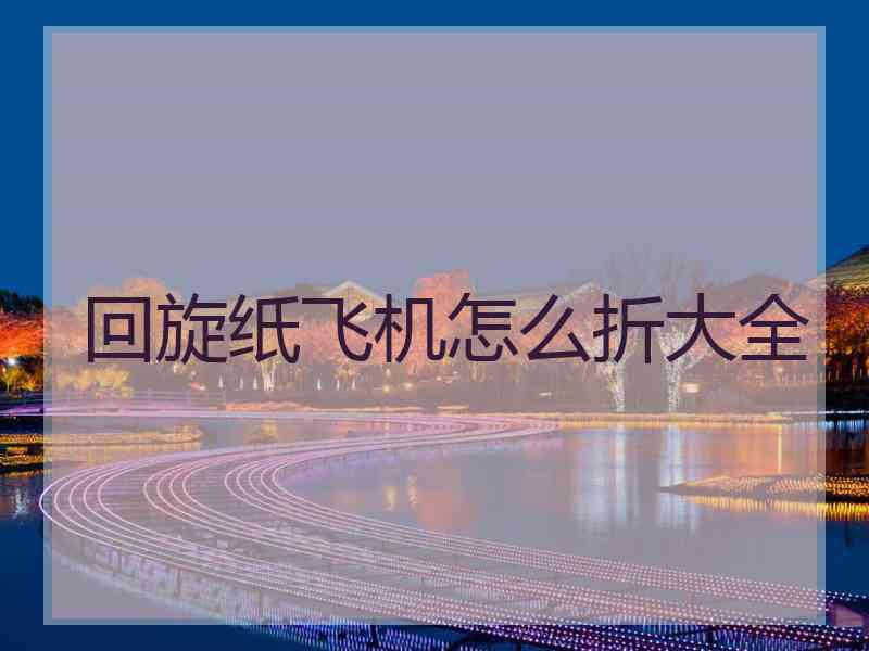 回旋纸飞机怎么折大全