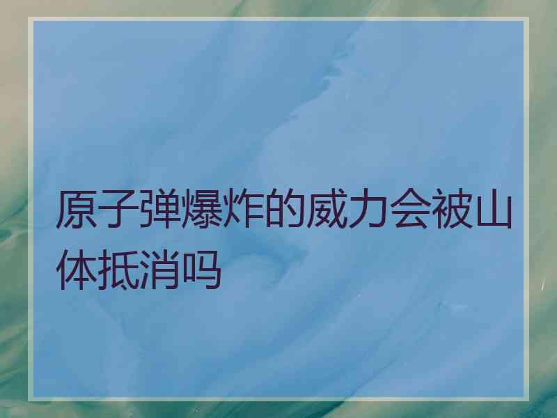 原子弹爆炸的威力会被山体抵消吗