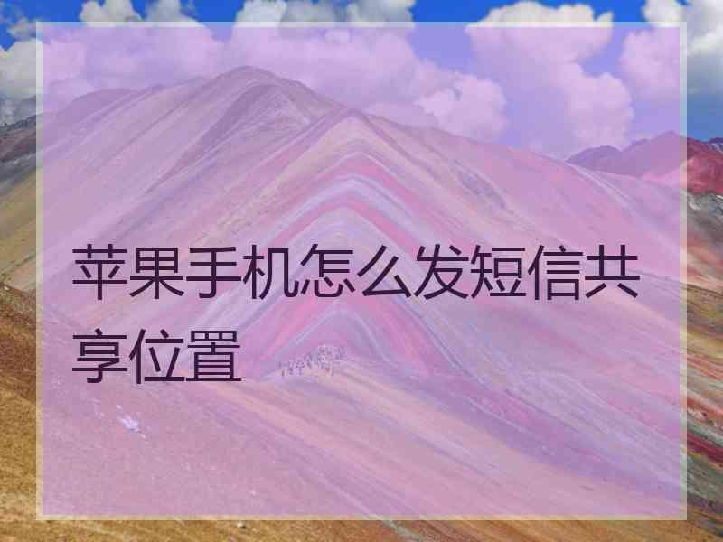 苹果手机怎么发短信共享位置