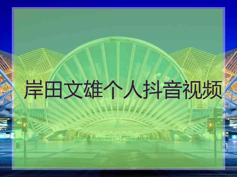 岸田文雄个人抖音视频