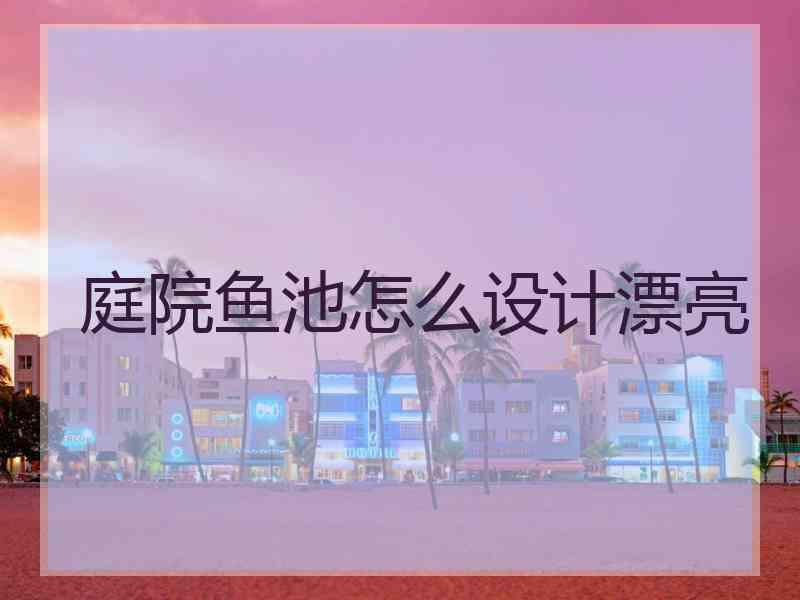 庭院鱼池怎么设计漂亮