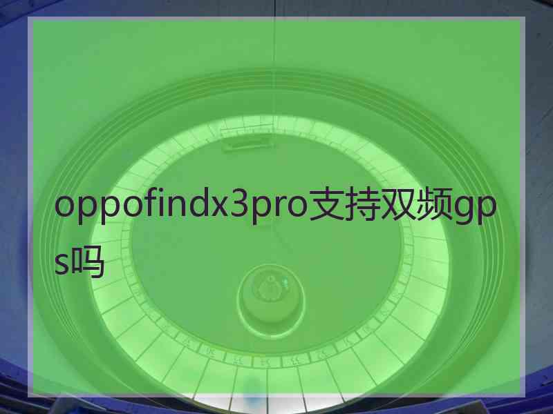 oppofindx3pro支持双频gps吗