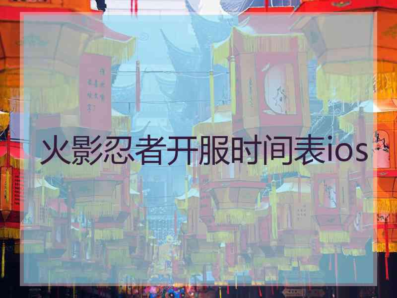 火影忍者开服时间表ios