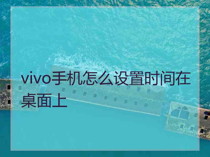 vivo手机怎么设置时间在桌面上