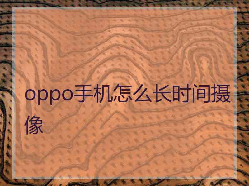 oppo手机怎么长时间摄像