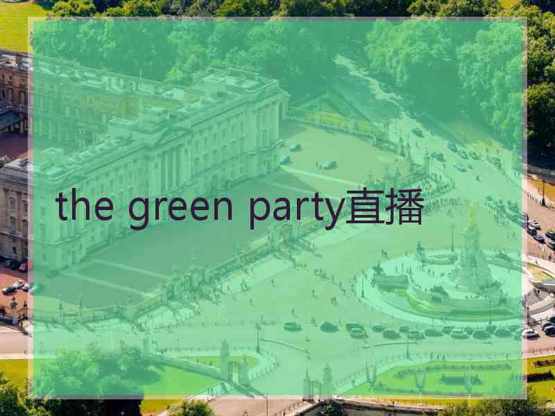 the green party直播