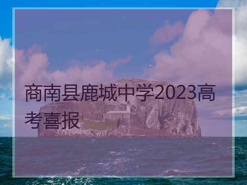 商南县鹿城中学2023高考喜报