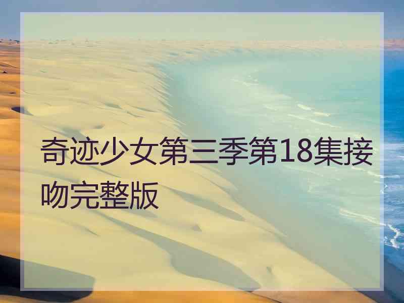 奇迹少女第三季第18集接吻完整版