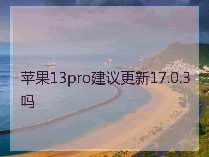 苹果13pro建议更新17.0.3吗