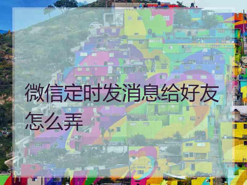 微信定时发消息给好友怎么弄