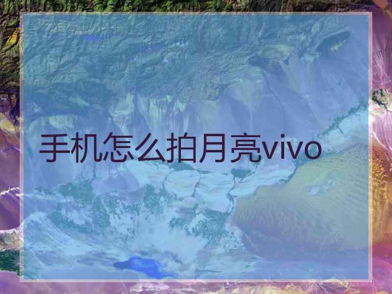 手机怎么拍月亮vivo