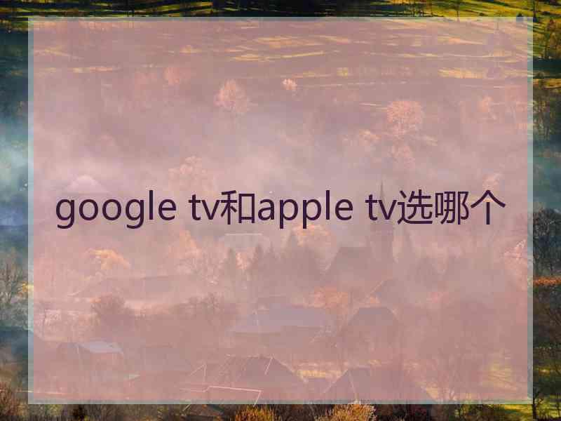 google tv和apple tv选哪个