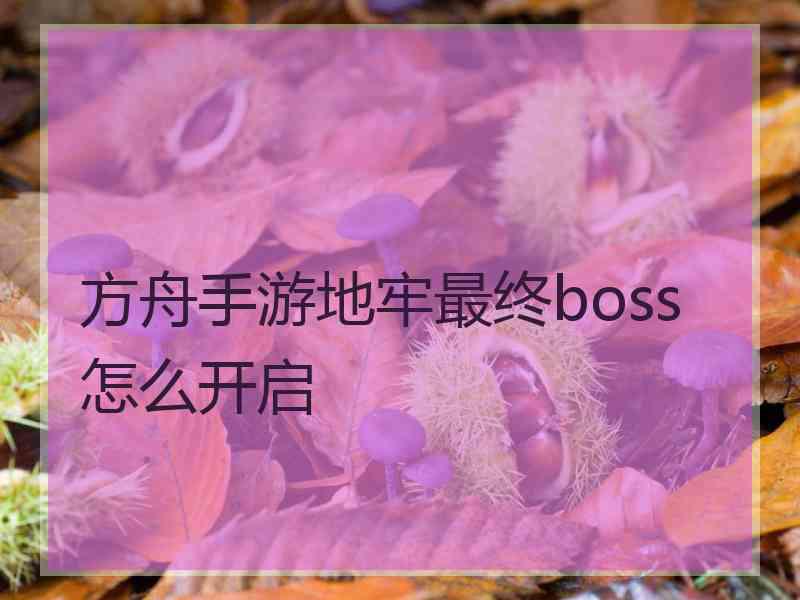 方舟手游地牢最终boss怎么开启