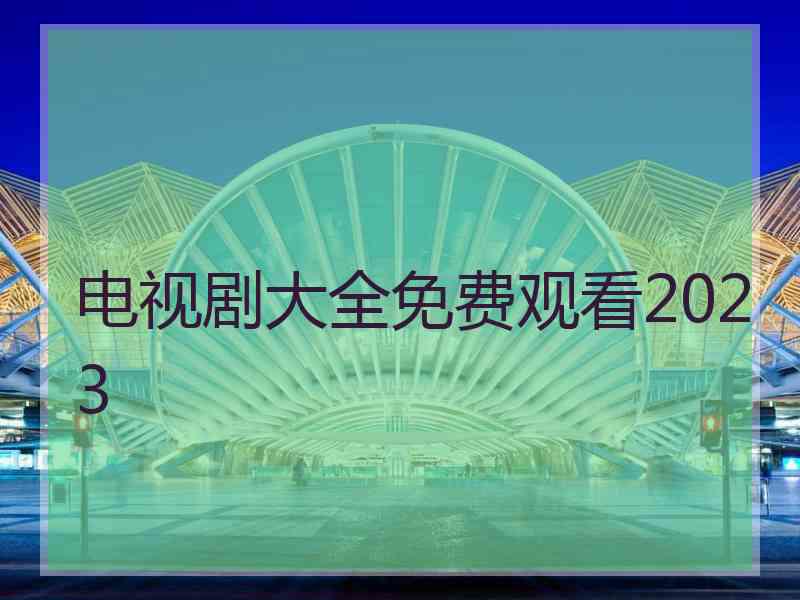 电视剧大全免费观看2023