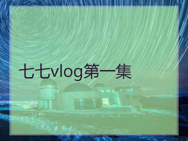 七七vlog第一集