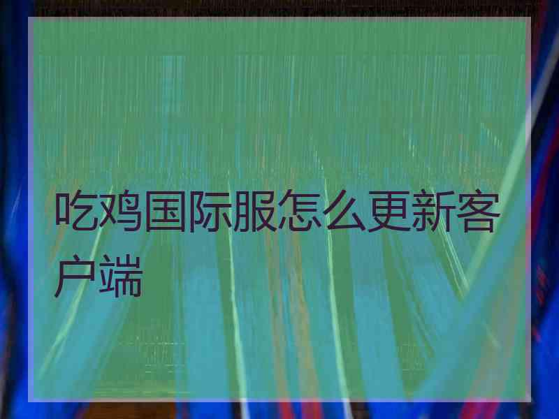 吃鸡国际服怎么更新客户端