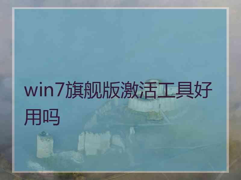 win7旗舰版激活工具好用吗